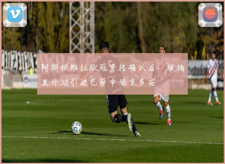 阿斯顿维拉欧冠资格确认后,埃梅里计划引进巴萨中场京多安