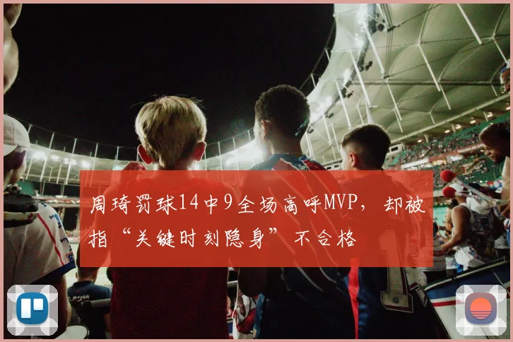 周琦罚球14中9全场高呼MVP，却被指“关键时刻隐身”不合格