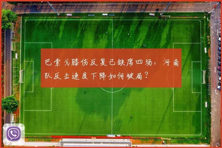 巴索戈膝伤反复已缺席四场，河南队反击速度下降如何破局？